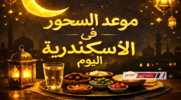موعد السحور في الإسكندرية 10 رمضان والأطعمة الممنوعة
